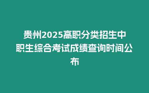 貴州2025高職分類招生中職生綜合考試成績查詢時間公布