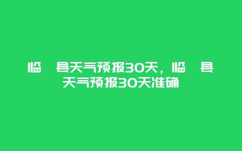 臨猗縣天氣預報30天，臨猗縣天氣預報30天準確