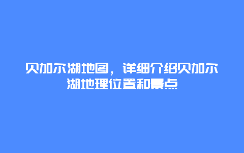 貝加爾湖地圖，詳細介紹貝加爾湖地理位置和景點