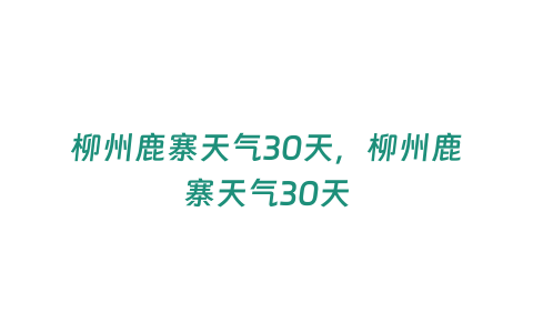 柳州鹿寨天氣30天，柳州鹿寨天氣30天