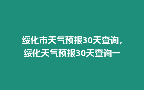 綏化市天氣預報30天查詢，綏化天氣預報30天查詢一