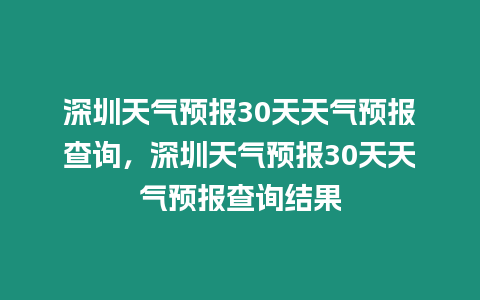 深圳天氣預(yù)報30天天氣預(yù)報查詢，深圳天氣預(yù)報30天天氣預(yù)報查詢結(jié)果