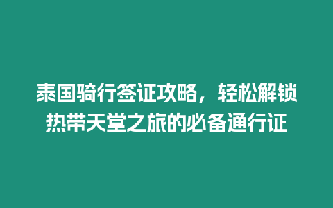 泰國騎行簽證攻略，輕松解鎖熱帶天堂之旅的必備通行證