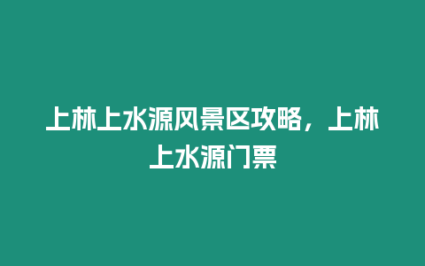 上林上水源風景區(qū)攻略，上林上水源門票