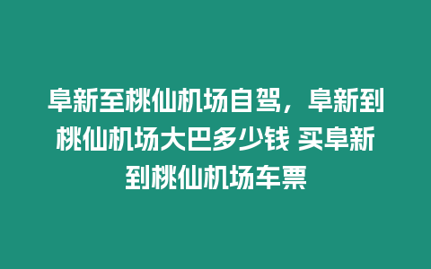 阜新至桃仙機場自駕，阜新到桃仙機場大巴多少錢 買阜新到桃仙機場車票