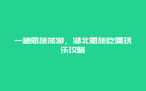 一趟恩施旅游，湖北恩施吃喝玩樂攻略