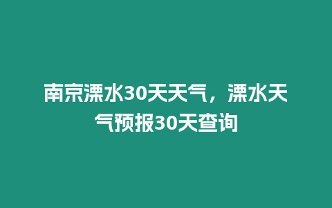 南京溧水30天天氣，溧水天氣預報30天查詢