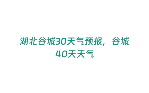 湖北谷城30天氣預報，谷城40天天氣