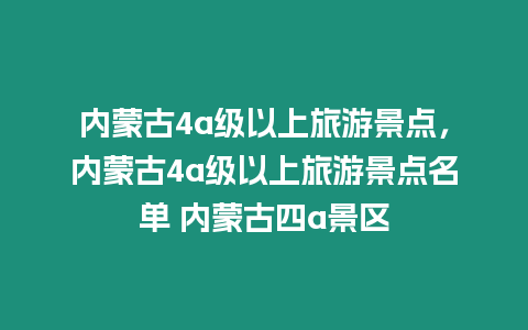 內蒙古4a級以上旅游景點，內蒙古4a級以上旅游景點名單 內蒙古四a景區(qū)