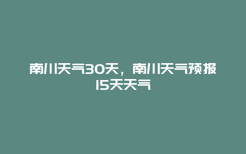 南川天氣30天，南川天氣預(yù)報(bào)15天天氣