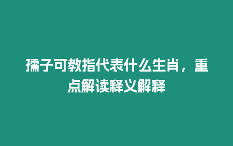 孺子可教指代表什么生肖，重點解讀釋義解釋