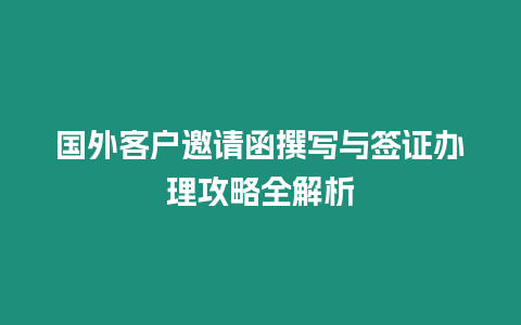 國外客戶邀請函撰寫與簽證辦理攻略全解析