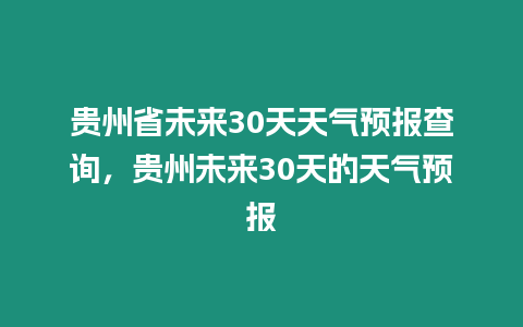 貴州省未來30天天氣預報查詢，貴州未來30天的天氣預報