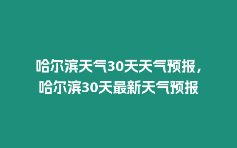 哈爾濱天氣30天天氣預報，哈爾濱30天最新天氣預報