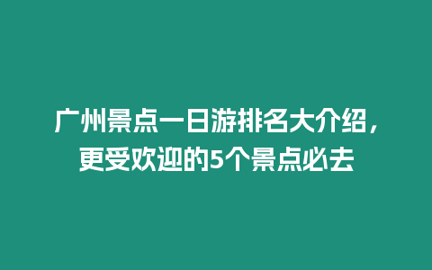 廣州景點一日游排名大介紹，更受歡迎的5個景點必去