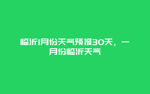 臨沂1月份天氣預報30天，一月份臨沂天氣