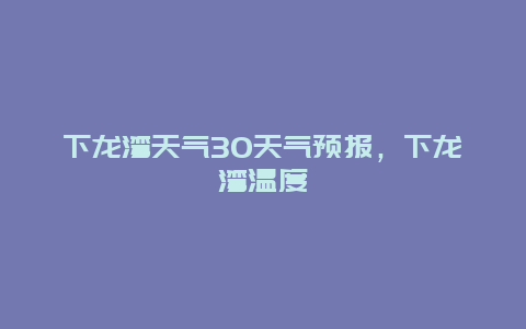 下龍灣天氣30天氣預報，下龍灣溫度