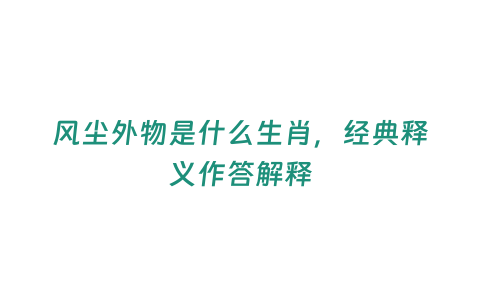 風(fēng)塵外物是什么生肖，經(jīng)典釋義作答解釋