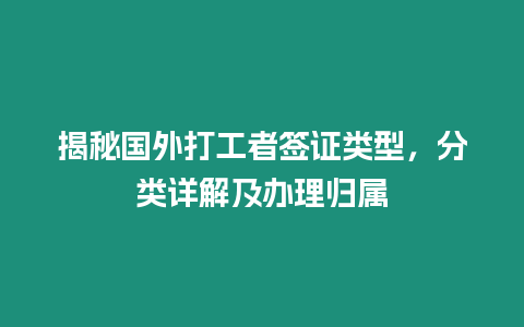 揭秘國外打工者簽證類型，分類詳解及辦理歸屬