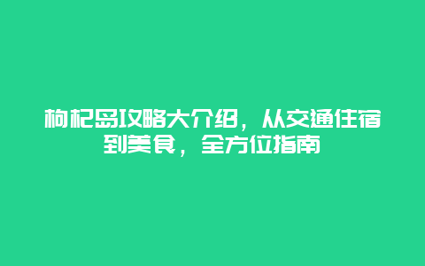 枸杞島攻略大介紹，從交通住宿到美食，全方位指南