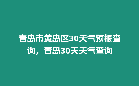 青島市黃島區30天氣預報查詢，青島30天天氣查詢