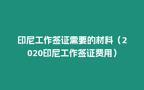 印尼工作簽證需要的材料（2020印尼工作簽證費(fèi)用）