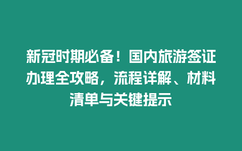 新冠時期必備！國內旅游簽證辦理全攻略，流程詳解、材料清單與關鍵提示