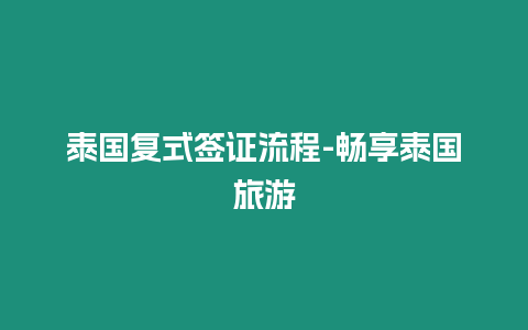 泰國(guó)復(fù)式簽證流程-暢享泰國(guó)旅游