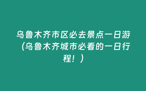 烏魯木齊市區(qū)必去景點(diǎn)一日游（烏魯木齊城市必看的一日行程！）