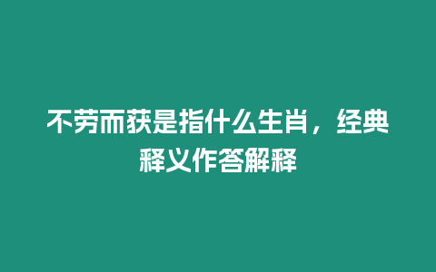 不勞而獲是指什么生肖，經典釋義作答解釋