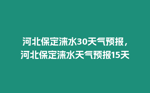 河北保定淶水30天氣預報，河北保定淶水天氣預報15天