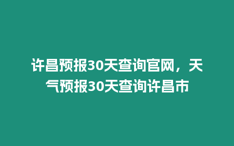 許昌預報30天查詢官網，天氣預報30天查詢許昌市