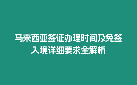 馬來西亞簽證辦理時間及免簽入境詳細要求全解析