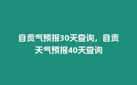 自貢氣預報30天查詢，自貢天氣預報40天查詢