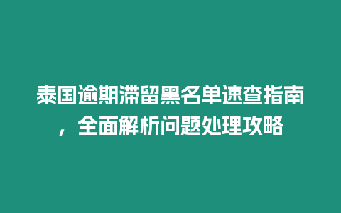 泰國逾期滯留黑名單速查指南，全面解析問題處理攻略