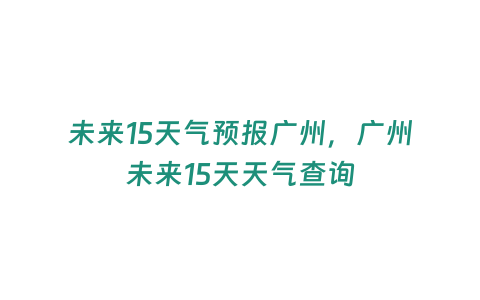 未來(lái)15天氣預(yù)報(bào)廣州，廣州未來(lái)15天天氣查詢