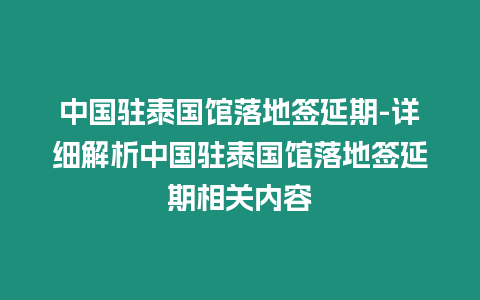 中國駐泰國館落地簽延期-詳細解析中國駐泰國館落地簽延期相關內容