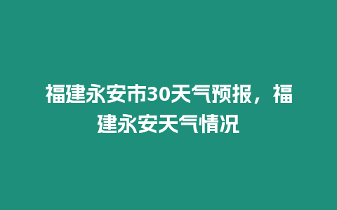 福建永安市30天氣預報，福建永安天氣情況