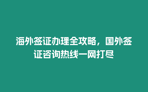 海外簽證辦理全攻略，國外簽證咨詢熱線一網打盡