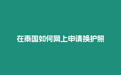 在泰國(guó)如何網(wǎng)上申請(qǐng)換護(hù)照