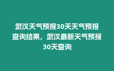 武漢天氣預報30天天氣預報查詢結果，武漢最新天氣預報30天查詢