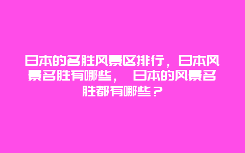 日本的名勝風景區排行，日本風景名勝有哪些， 日本的風景名勝都有哪些？