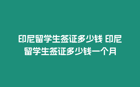 印尼留學生簽證多少錢 印尼留學生簽證多少錢一個月