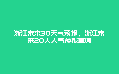 浙江未來30天氣預報，浙江未來20天天氣預報查詢