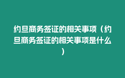 約旦商務(wù)簽證的相關(guān)事項（約旦商務(wù)簽證的相關(guān)事項是什么）