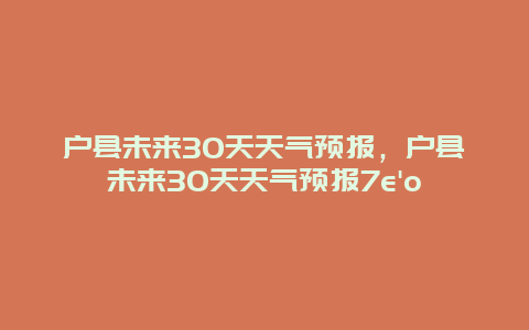 戶縣未來30天天氣預報，戶縣未來30天天氣預報7e’o