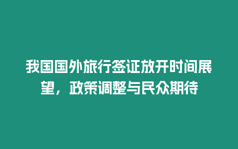 我國國外旅行簽證放開時間展望，政策調整與民眾期待