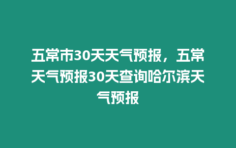 五常市30天天氣預報，五常天氣預報30天查詢哈爾濱天氣預報