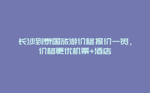 長沙到泰國旅游價格報價一覽，價格更優機票+酒店