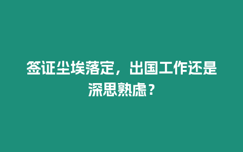 簽證塵埃落定，出國工作還是深思熟慮？